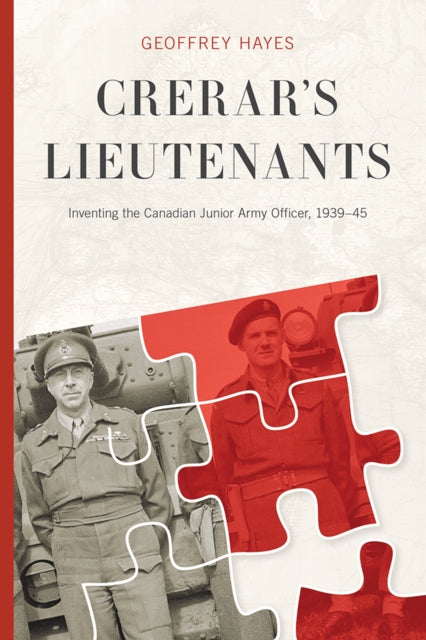 Crerar’s Lieutenants: Inventing the Canadian Junior Army Officer, 1939-45