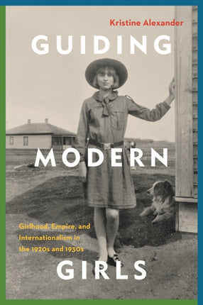 Guiding Modern Girls: Girlhood, Empire, and Internationalism in the 1920s and 1930s