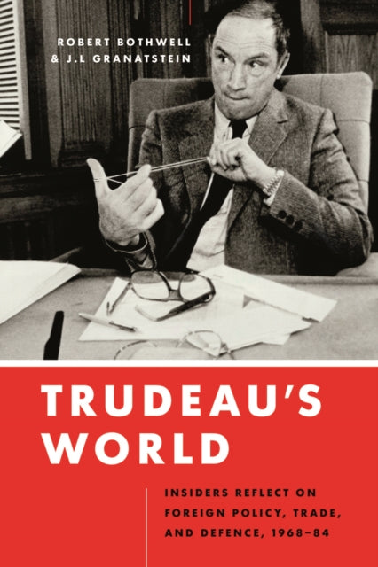 Trudeau’s World: Insiders Reflect on Foreign Policy, Trade, and Defence, 1968-84