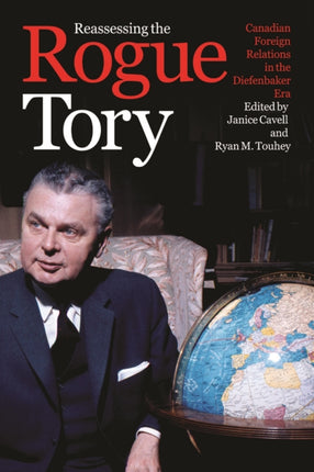 Reassessing the Rogue Tory: Canadian Foreign Relations in the Diefenbaker Era