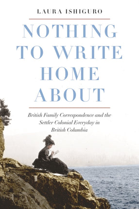 Nothing to Write Home About: British Family Correspondence and the Settler Colonial Everyday in British Columbia