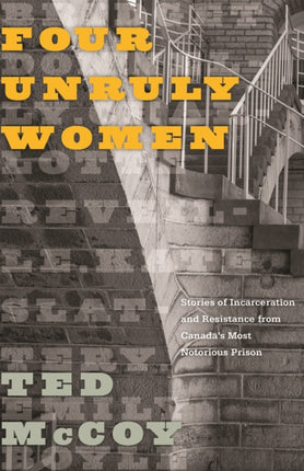 Four Unruly Women: Stories of Incarceration and Resistance from Canada’s Most Notorious Prison