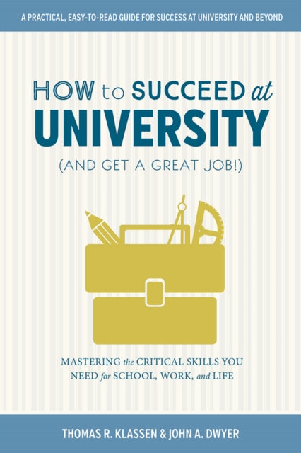 How to Succeed at University (and Get a Great Job!): Mastering the Critical Skills You Need for School, Work, and Life