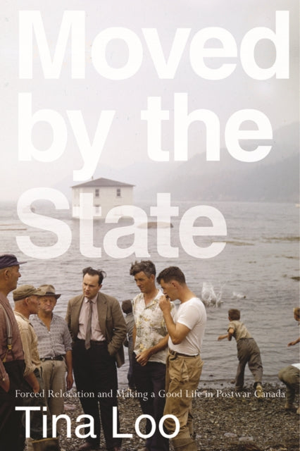 Moved by the State: Forced Relocation and Making a Good Life in Postwar Canada