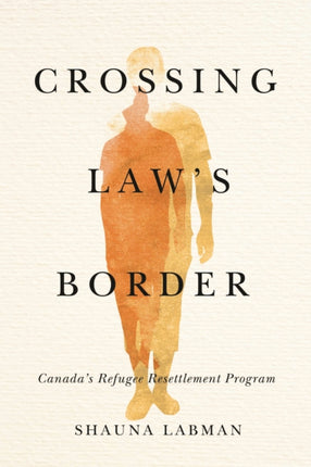 Crossing Law’s Border: Canada’s Refugee Resettlement Program