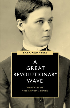 A Great Revolutionary Wave Women and the Vote in British Columbia Womens Suffrage and the Struggle for Democracy