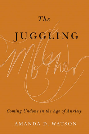 The Juggling Mother  Coming Undone in the Age of Anxiety