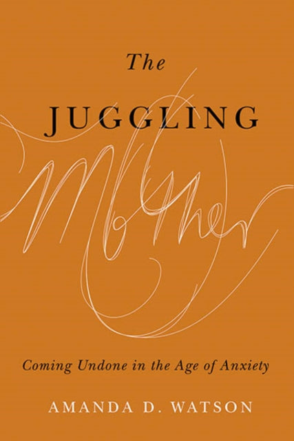 The Juggling Mother  Coming Undone in the Age of Anxiety