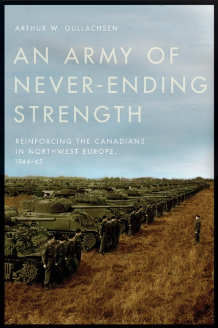 An Army of Never-Ending Strength: Reinforcing the Canadians in Northwest Europe, 1944–45