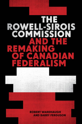 The RowellSirois Commission and the Remaking of Canadian Federalism The CD Howe Series in Canadian Political History