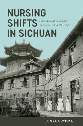 Nursing Shifts in Sichuan: Canadian Missions and Wartime China, 1937–1951