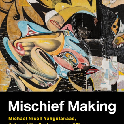 Mischief Making: Michael Nicoll Yahgulanaas, Art, and the Seriousness of Play