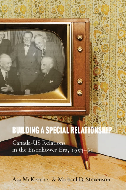 Building a Special Relationship  CanadaUS Relations in the Eisenhower Era 195361