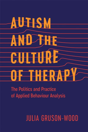 Autism and the Culture of Therapy  The Politics and Practice of Applied Behaviour Analysis