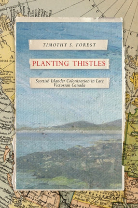 Planting Thistles  Scottish Islander Colonization in Late Victorian Canada