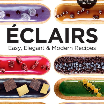 Eclairs: Easy, Elegant and Modern Recipes