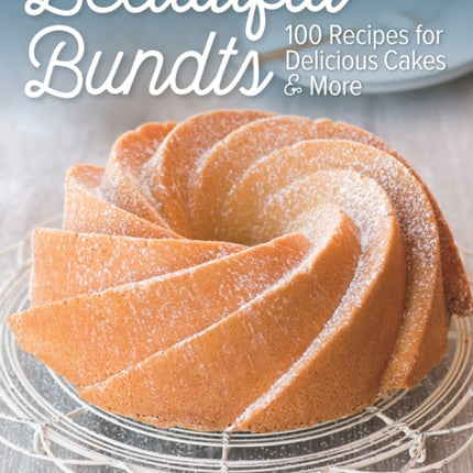 Beautiful Bundts: 100 Recipes for Delicious Cakes & More