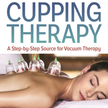 Guide to Modern Cupping Therapy: A Step-by-Step Source for Vacuum Therapy