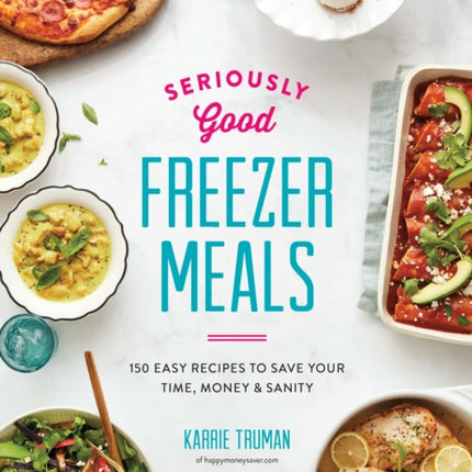 Seriously Good Freezer Meals: 175 Easy & Tasty Meals You Really Want to Eat: 2018