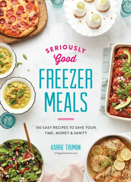 Seriously Good Freezer Meals: 175 Easy & Tasty Meals You Really Want to Eat: 2018