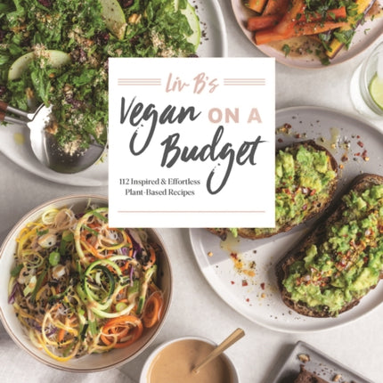 LIV B's Vegan on a Budget: 112 Inspired and Effortless Plant-Based Recipes