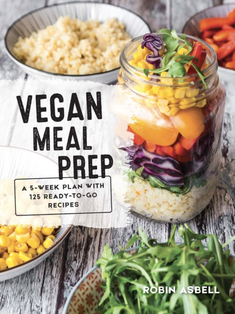 Vegan Meal Prep: A 5-Week Plan with 125 Ready-To-Go Recipes