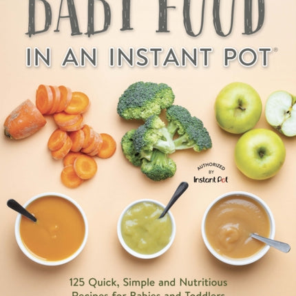 Baby Food in an Instant Pot: 125 Quick, Simple and Nutritious Recipes for Babies and Toddlers