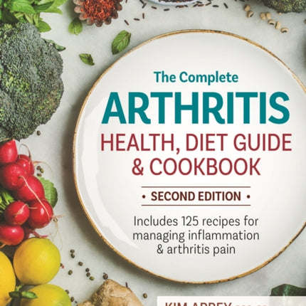 The Complete Arthritis Health, Diet Guide and Cookbook: Includes 125 Recipes for Managing Inflammation and Arthritis Pain