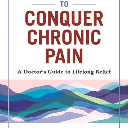 8 Steps to Conquer Chronic Pain: A Doctor's Guide to Lifelong Relief