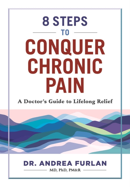 8 Steps to Conquer Chronic Pain: A Doctor's Guide to Lifelong Relief