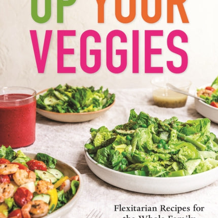 Up Your Veggies: Flexitarian Recipes for the Whole Family