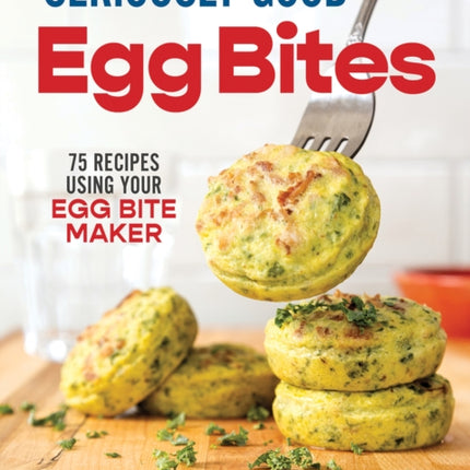 Seriously Good Egg Bites 75 Recipes Using Your