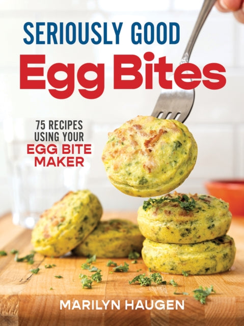 Seriously Good Egg Bites 75 Recipes Using Your