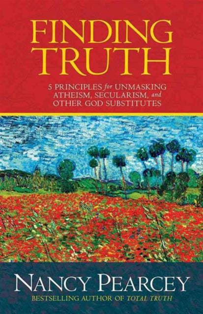 Finding Truth: 5 Principles for Unmasking Atheism, Secularism, and Other God Substitutes