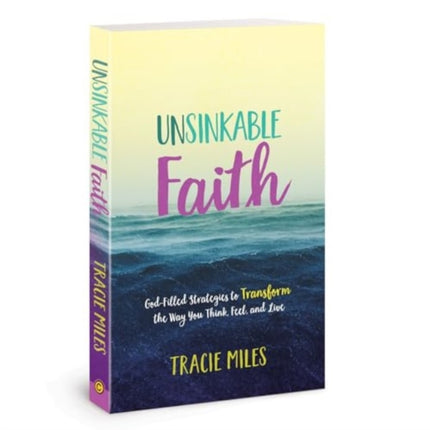 Unsinkable Faith: God-Filled Strategies to Transform the Way You Think, Feel, and Live