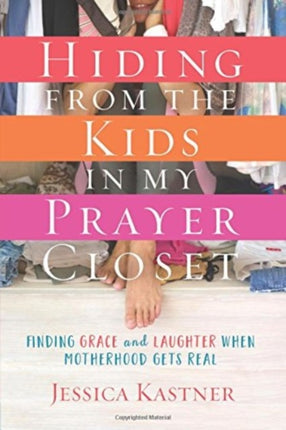 Hiding from the Kids in My Prayer Closet: Finding Grace and Laughter When Motherhood Gets Real