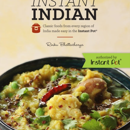 Instant Indian: Classic Foods from Every Region of India made easy in the Instant Pot: Classic Foods from Every Region of India Made Easy in the Instant Pot