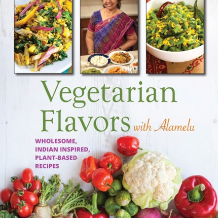 Vegetarian Flavors with Alamelu: Wholesome, Indian Inspired, Plant-Based Recipes