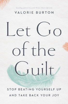 Let Go of the Guilt: Stop Beating Yourself Up and Take Back Your Joy