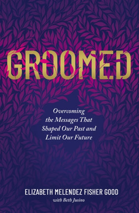 Groomed: Overcoming the Messages That Shaped Our Past and Limit Our Future