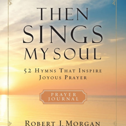 Then Sings My Soul Prayer Journal: 52 Hymns that Inspire Joyous Prayer