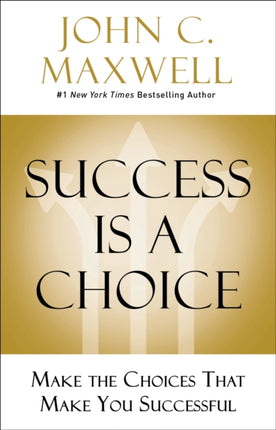 Success Is a Choice: Make the Choices that Make You Successful