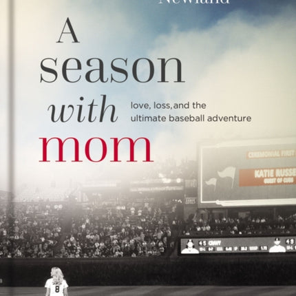 A Season with Mom: Love, Loss, and the Ultimate Baseball Adventure