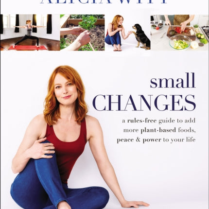 Small Changes: A Rules-Free Guide to Add More Plant-Based Foods, Peace and   Power to Your Life