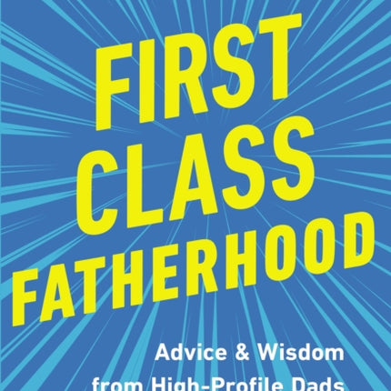 First Class Fatherhood: Advice and   Wisdom from High-Profile Dads