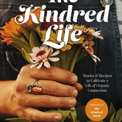 The Kindred Life: Stories and   Recipes to Cultivate a Life of Organic Connection