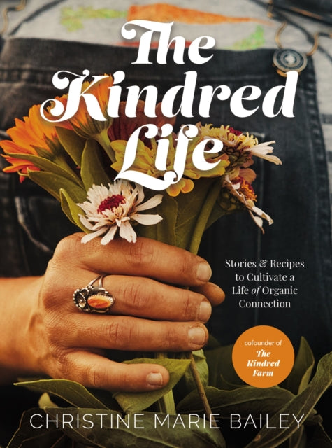 The Kindred Life: Stories and   Recipes to Cultivate a Life of Organic Connection