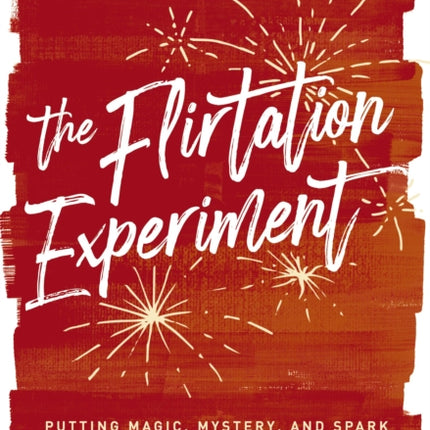 The Flirtation Experiment: Putting Magic, Mystery, and Spark Into Your Everyday Marriage