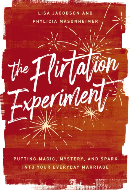 The Flirtation Experiment: Putting Magic, Mystery, and Spark Into Your Everyday Marriage