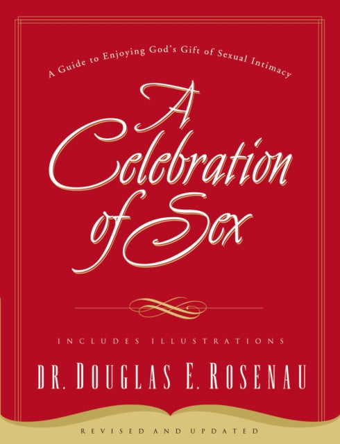 A Celebration Of Sex: A Guide to Enjoying God's Gift of Sexual Intimacy